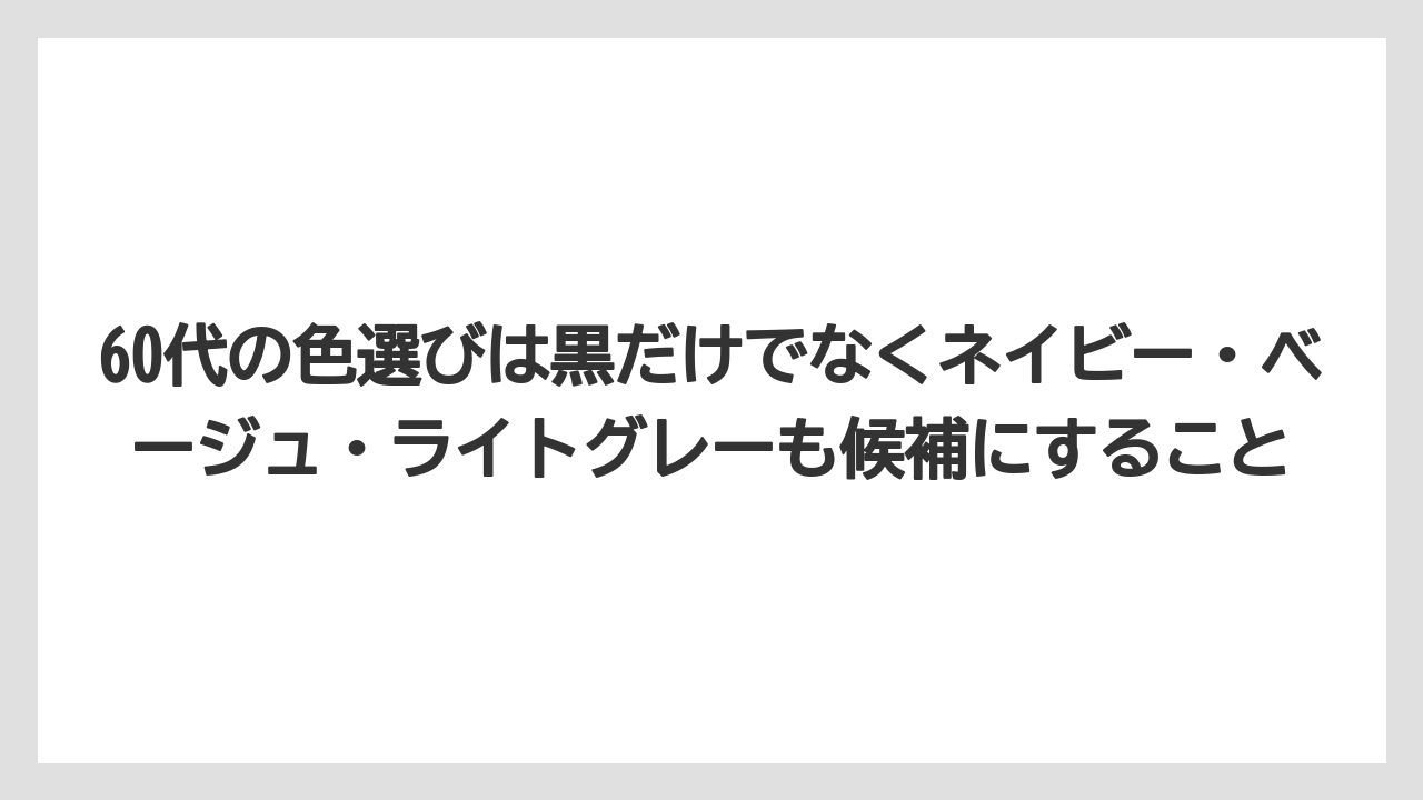 60代の色選びは黒だけでなくネイビー・ベージュ・ライトグレーも候補にすること