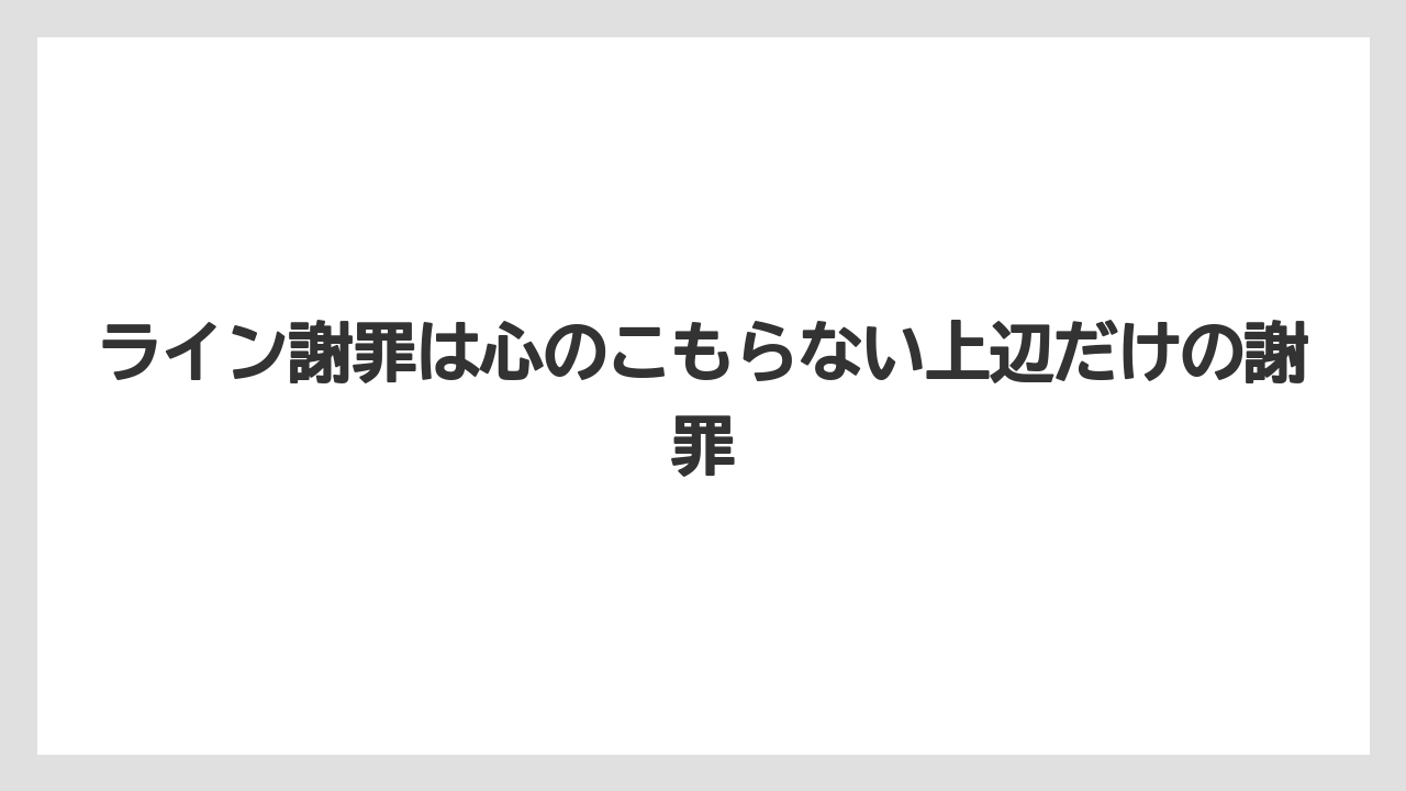 ライン謝罪は心のこもらない上辺だけの謝罪