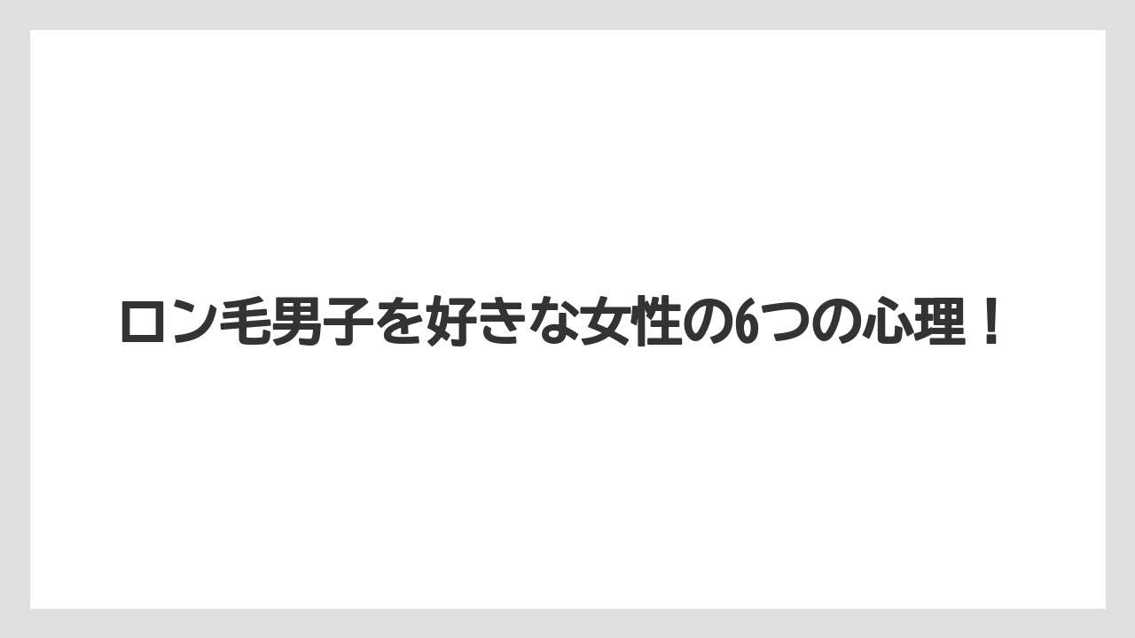ロン毛男子を好きな女性の6つの心理!