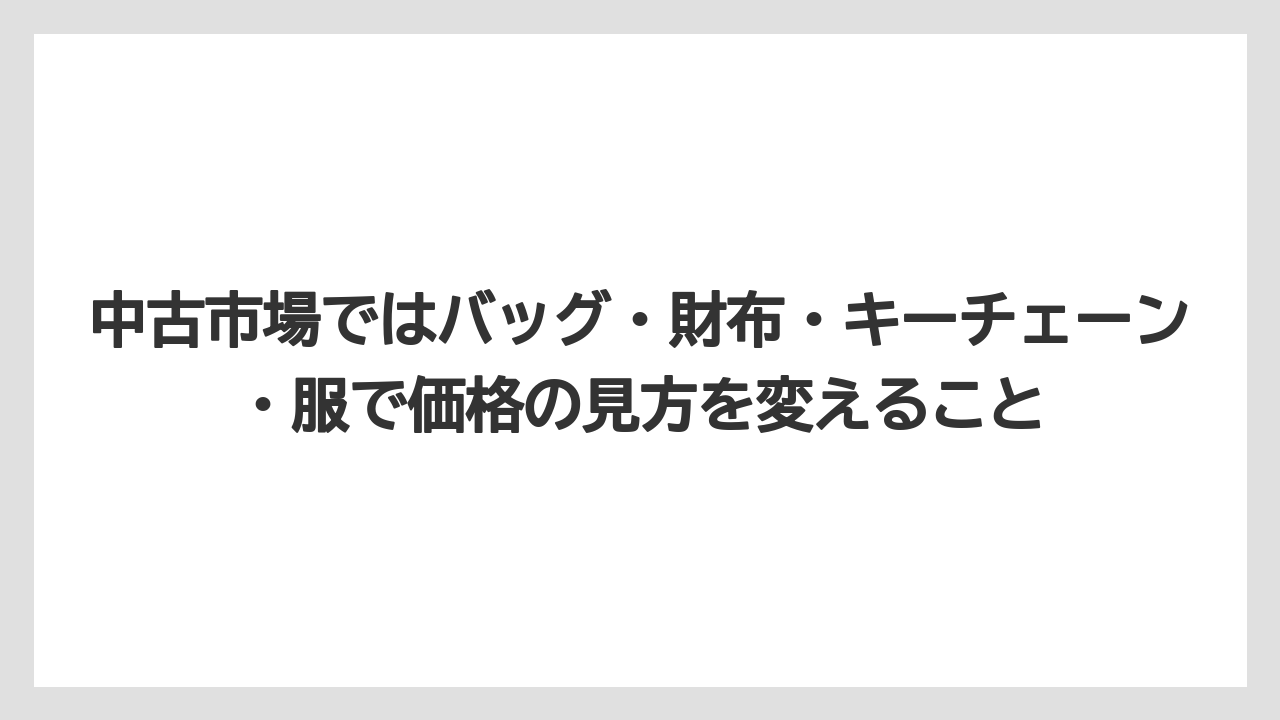 中古市場ではバッグ・財布・キーチェーン・服で価格の見方を変えること
