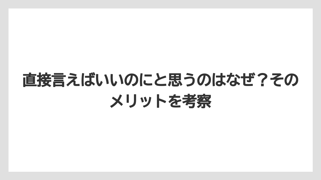 直接言えばいいのにと思うのはなぜ？そのメリットを考察