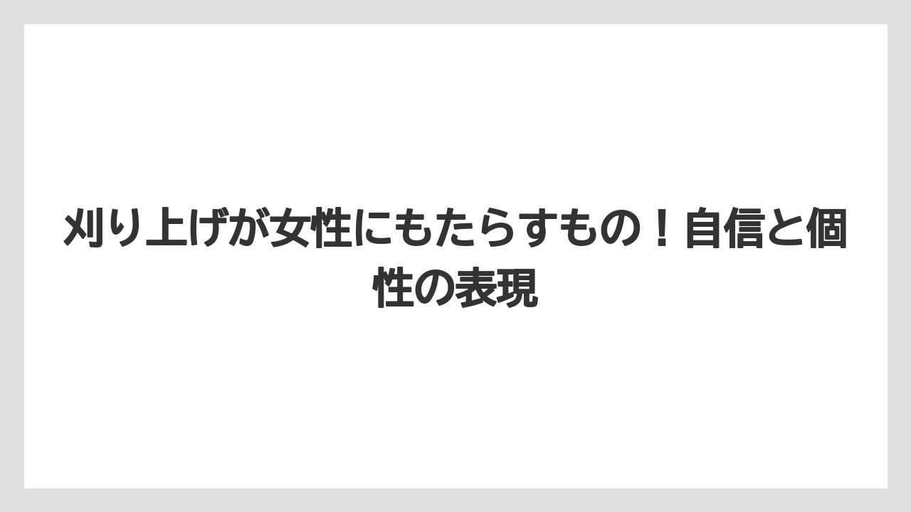 刈り上げが女性にもたらすもの!自信と個性の表現