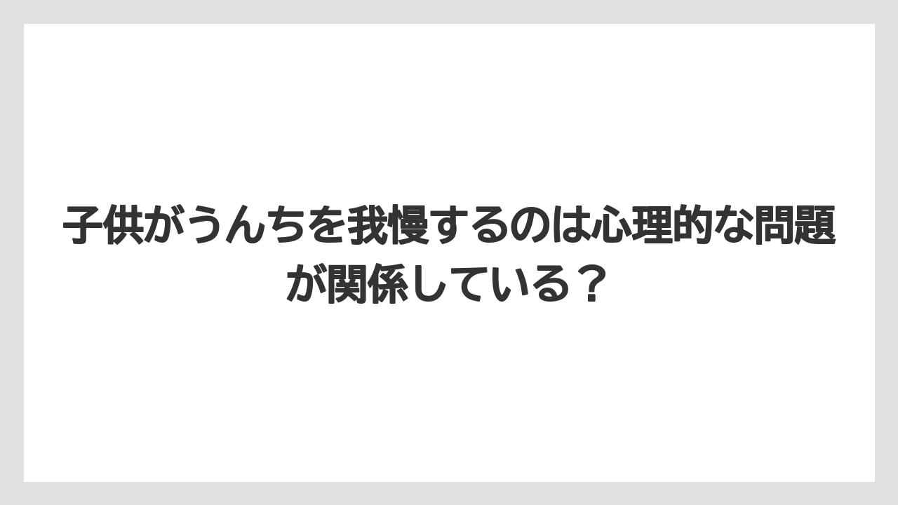 子供がうんちを我慢するのは心理的な問題が関係している?