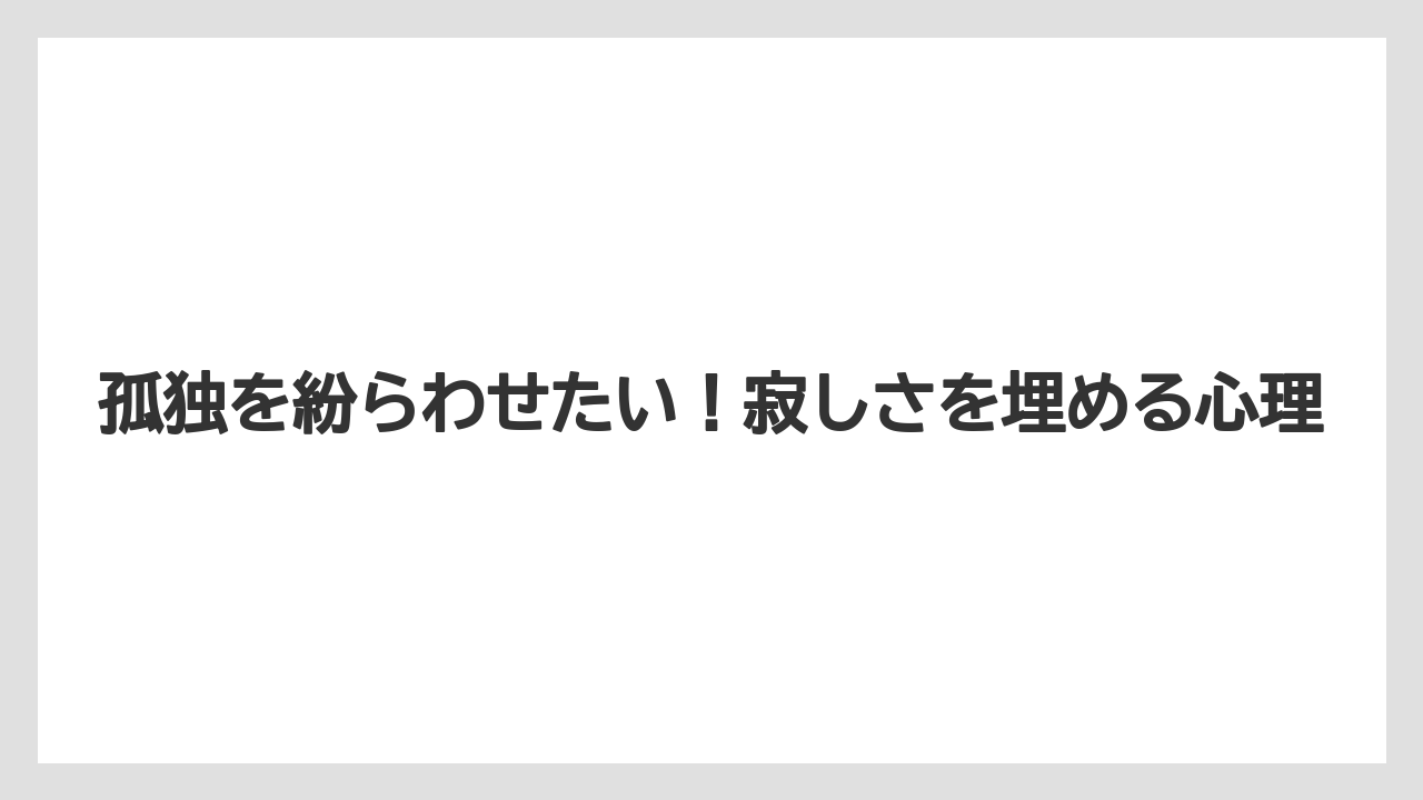 孤独を紛らわせたい！寂しさを埋める心理