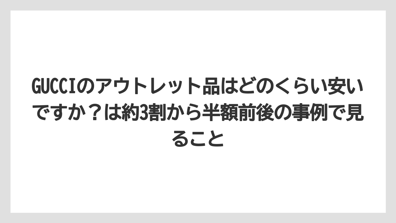 GUCCIのアウトレット品はどのくらい安いですか?は約3割から半額前後の事例で見ること