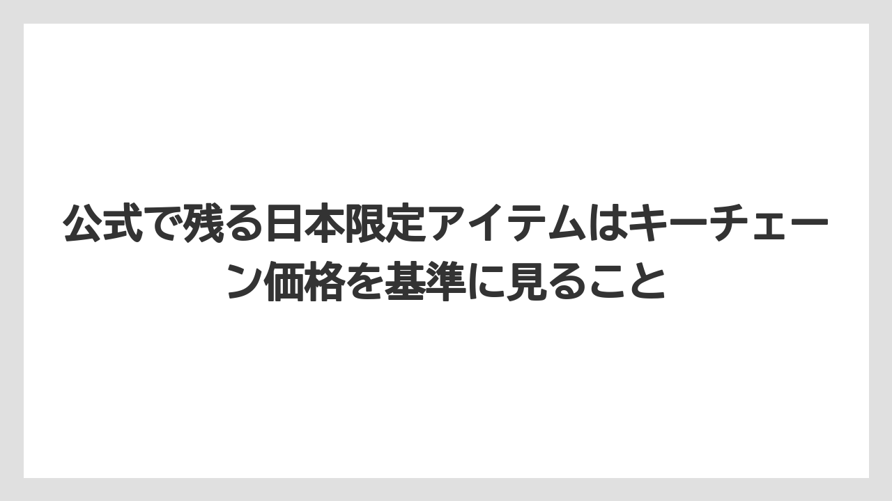 公式で残る日本限定アイテムはキーチェーン価格を基準に見ること