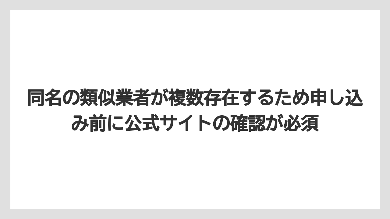 同名の類似業者が複数存在するため申し込み前に公式サイトの確認が必須