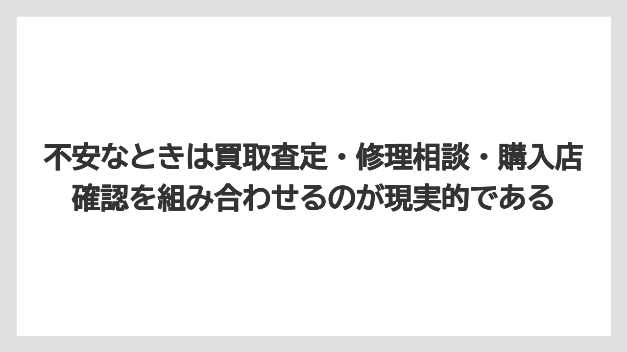 不安なときは買取査定・修理相談・購入店確認を組み合わせるのが現実的である