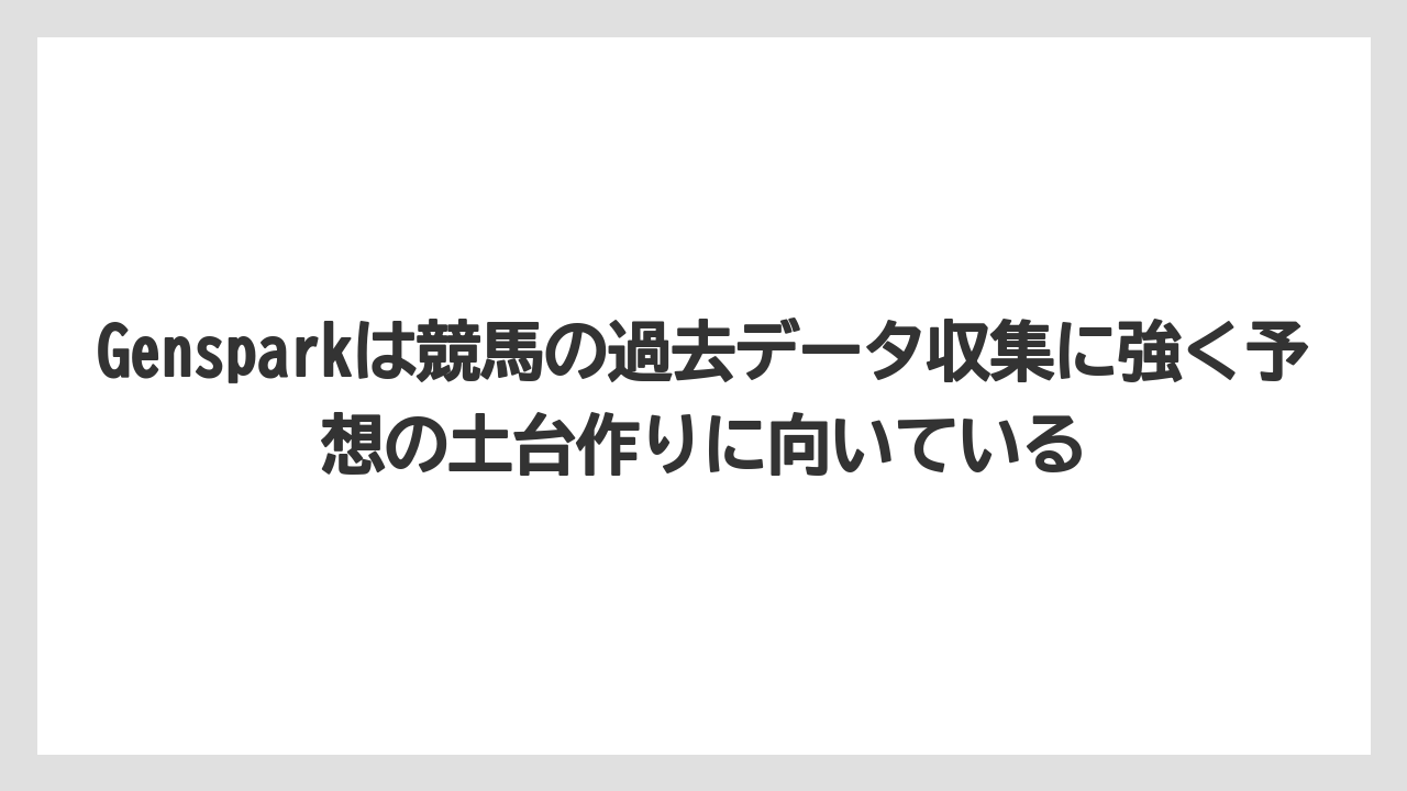 Gensparkは競馬の過去データ収集に強く予想の土台作りに向いている
