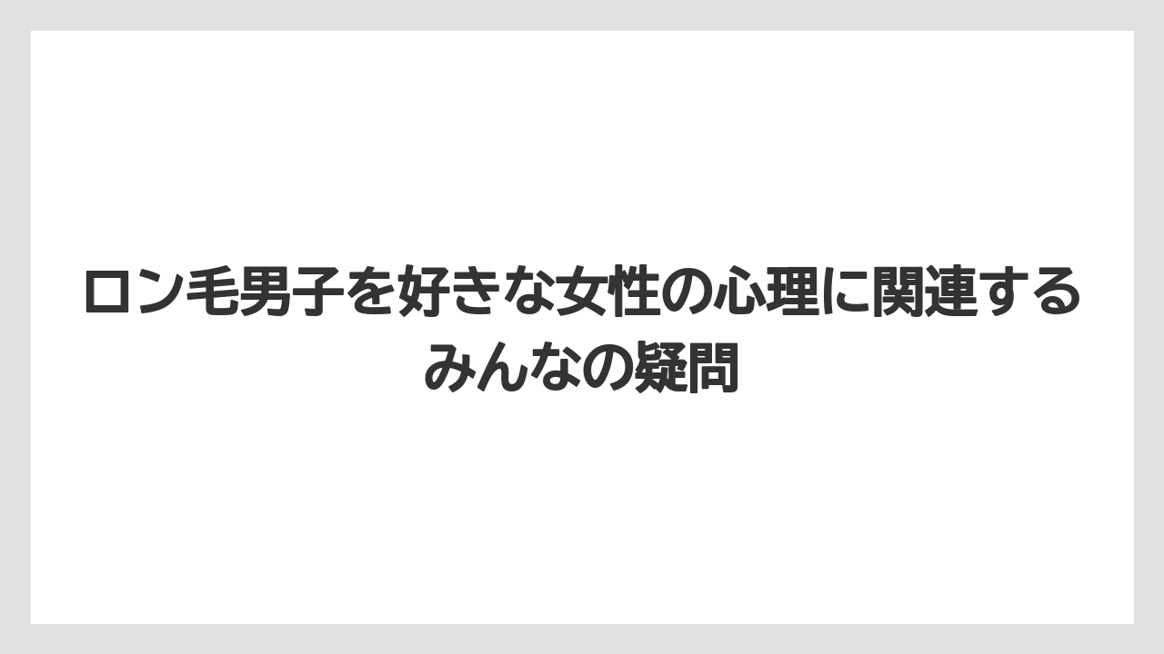ロン毛男子を好きな女性の心理に関連するみんなの疑問