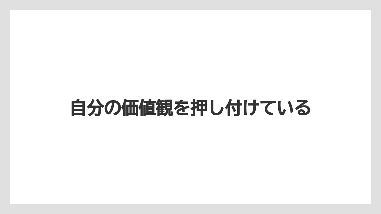 自分の価値観を押し付けている