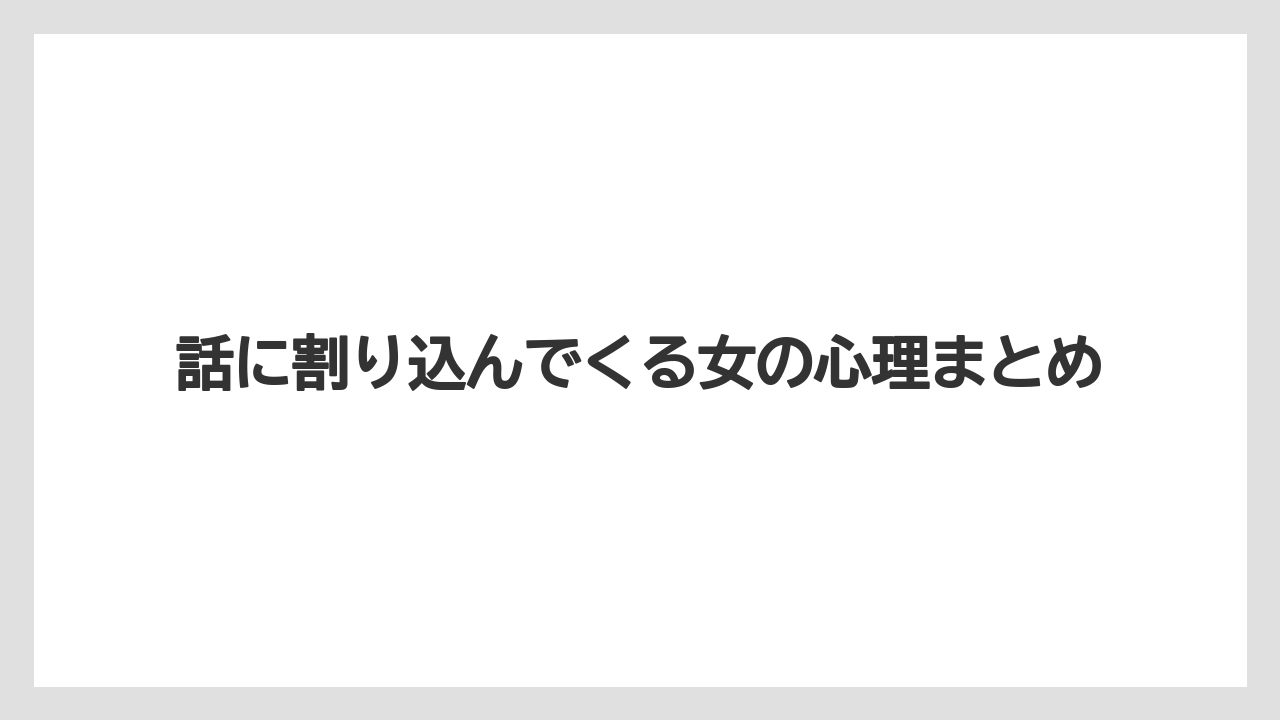 話に割り込んでくる女の心理まとめ