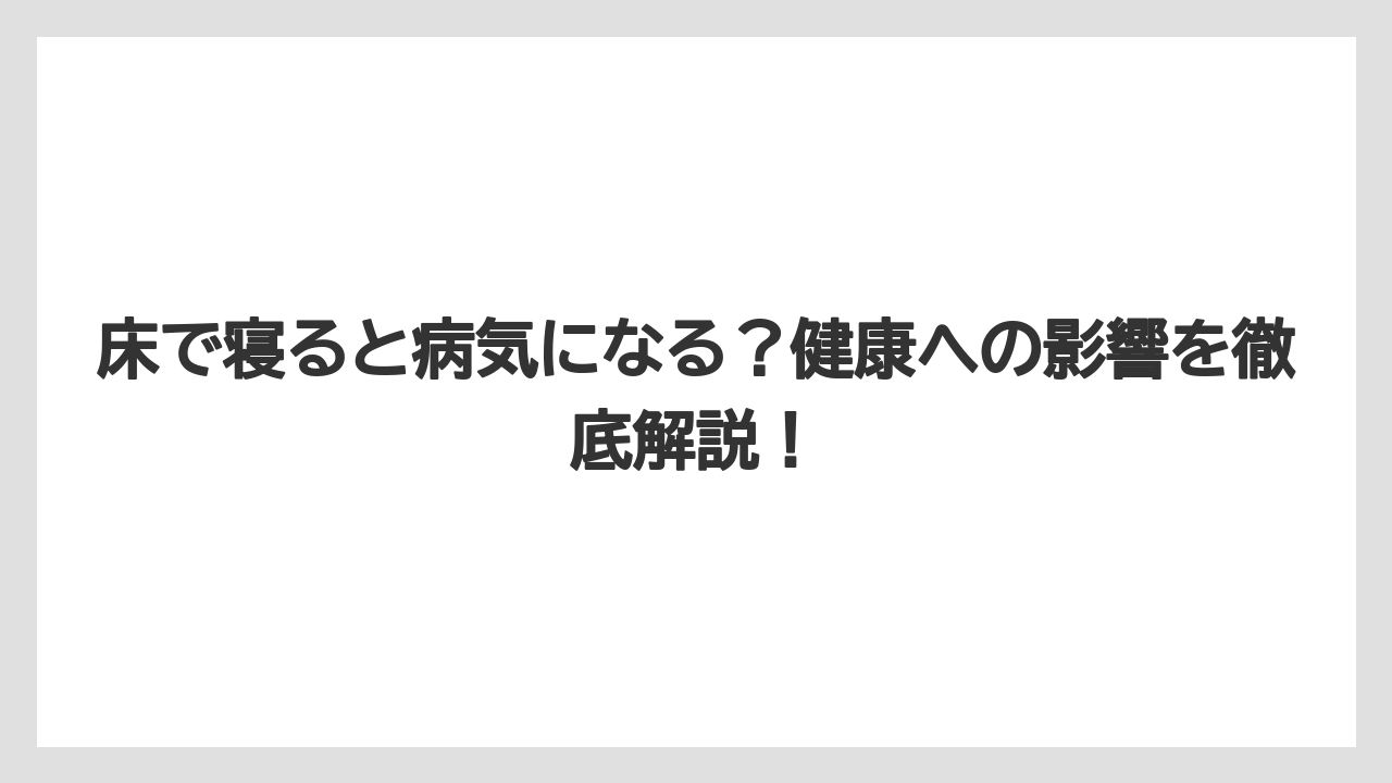 床で寝ると病気になる？健康への影響を徹底解説！