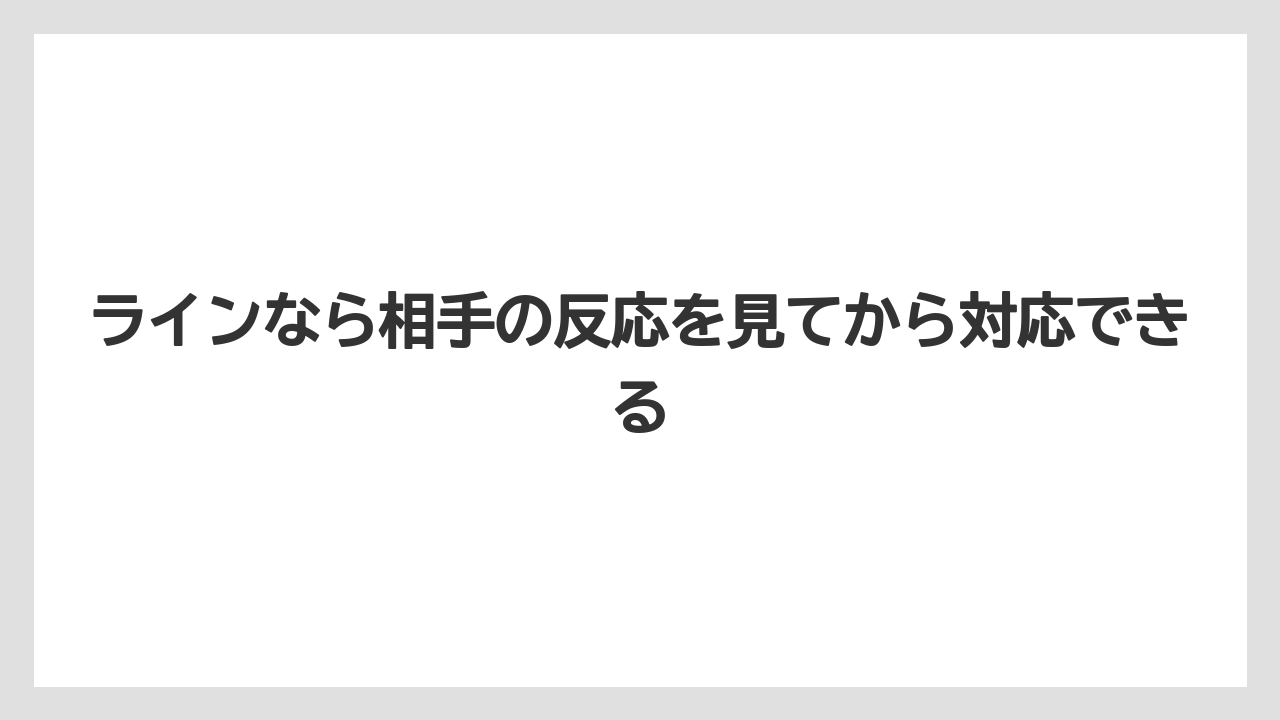 ラインなら相手の反応を見てから対応できる