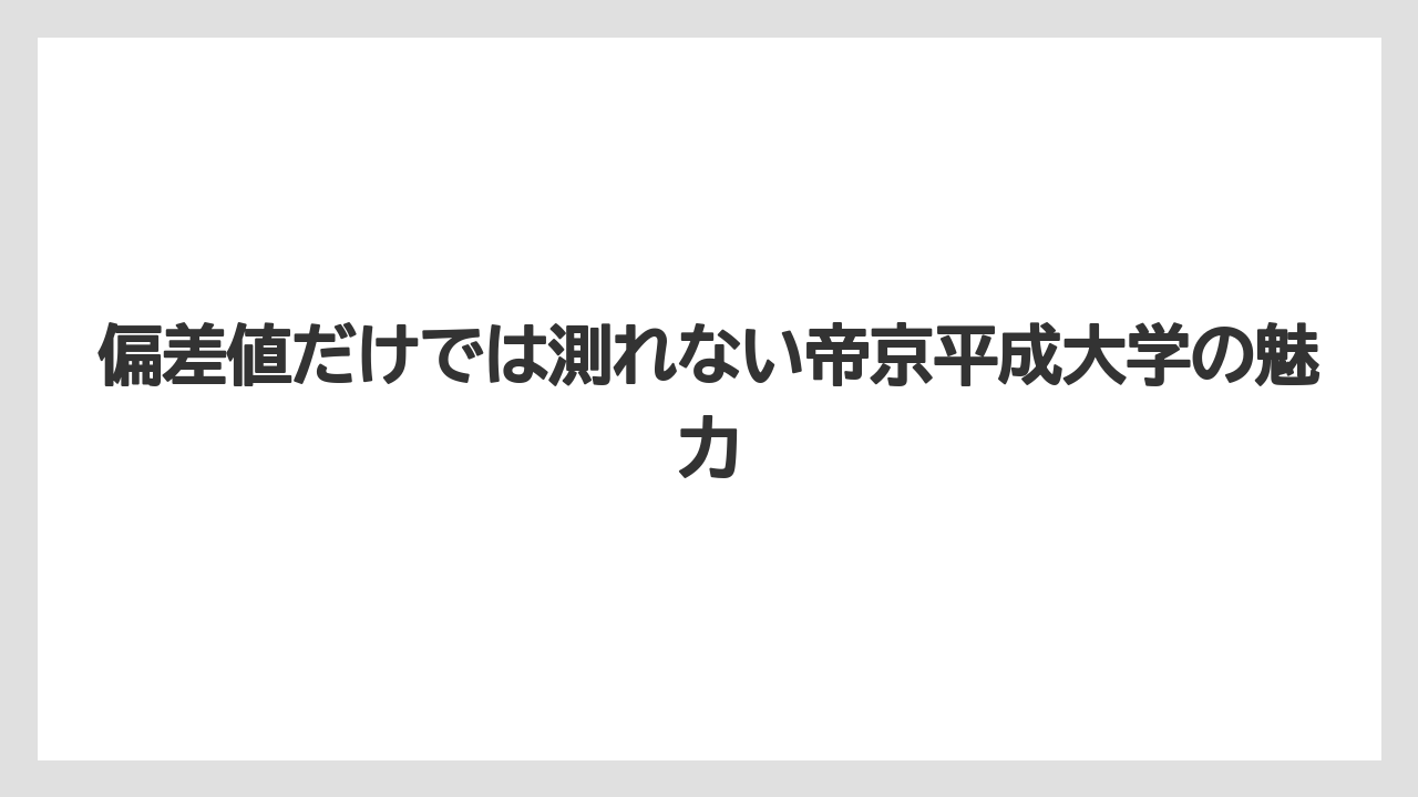 偏差値だけでは測れない帝京平成大学の魅力