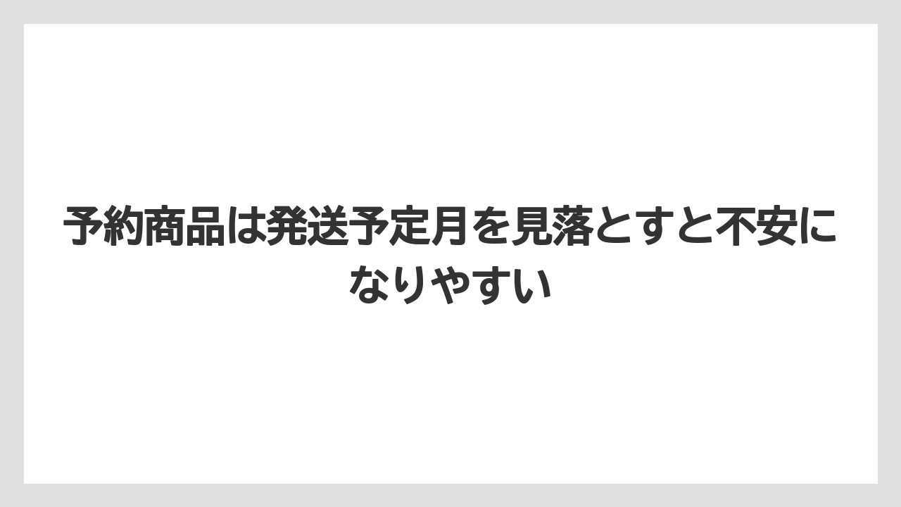予約商品は発送予定月を見落とすと不安になりやすい