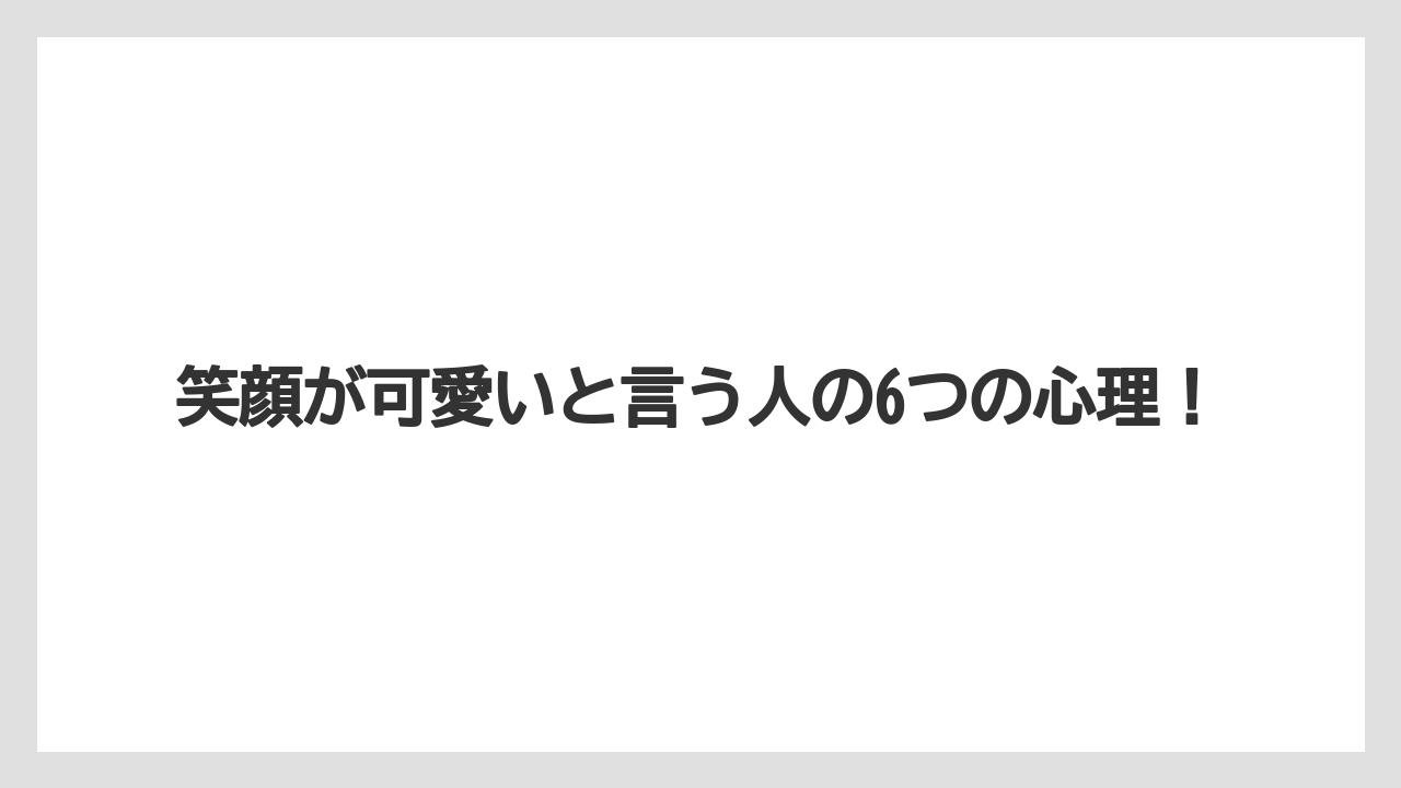 笑顔が可愛いと言う人の6つの心理！