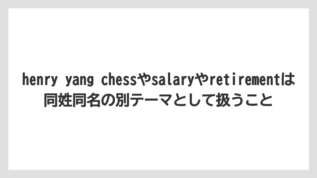 henry yang chessやsalaryやretirementは同姓同名の別テーマとして扱うこと