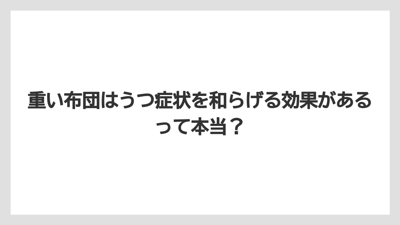 重い布団はうつ症状を和らげる効果があるって本当？