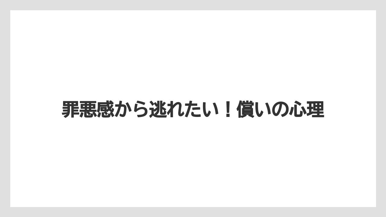 罪悪感から逃れたい！償いの心理