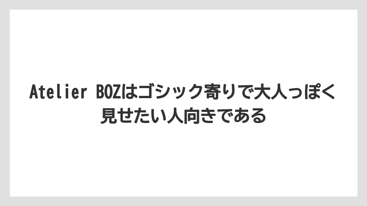 Atelier BOZはゴシック寄りで大人っぽく見せたい人向きである