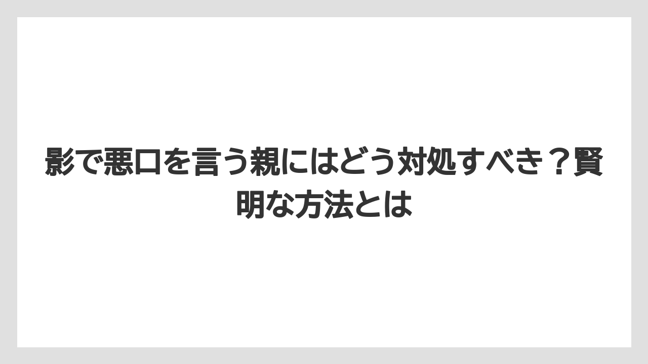 影で悪口を言う親にはどう対処すべき?賢明な方法とは