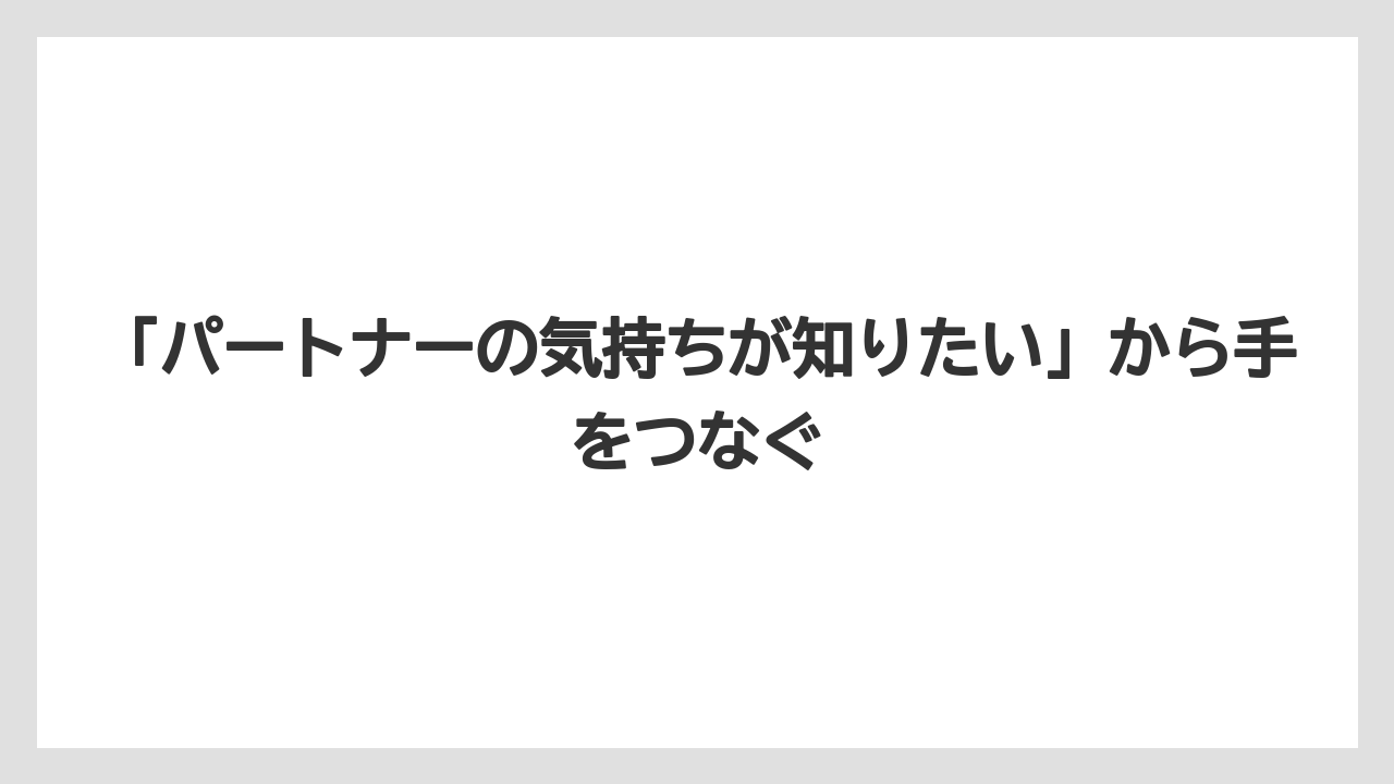 「パートナーの気持ちが知りたい」から手をつなぐ