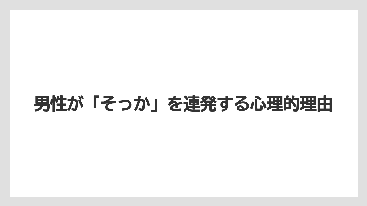 男性が「そっか」を連発する心理的理由