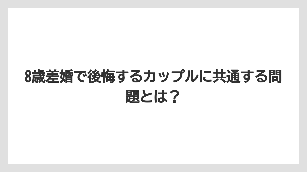 8歳差婚で後悔するカップルに共通する問題とは？
