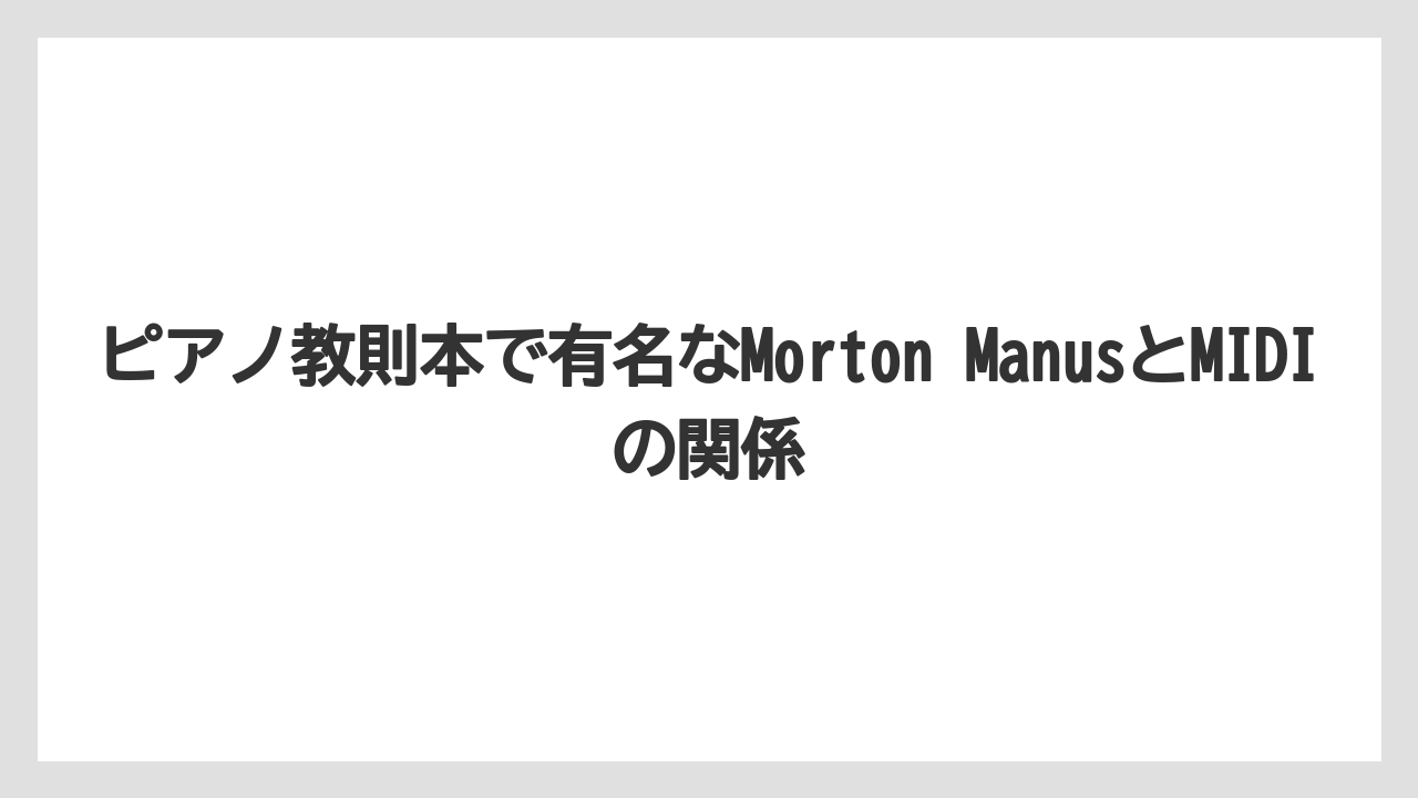 ピアノ教則本で有名なMorton ManusとMIDIの関係