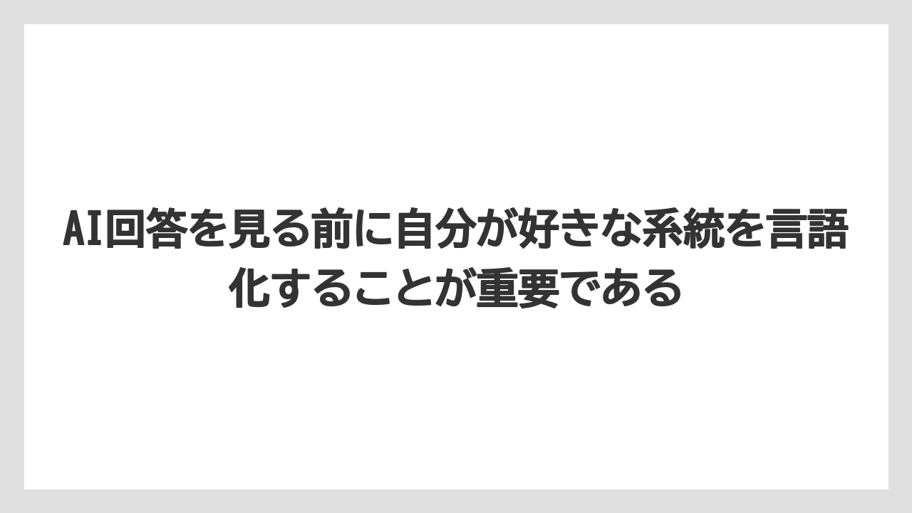 AI回答を見る前に自分が好きな系統を言語化することが重要である
