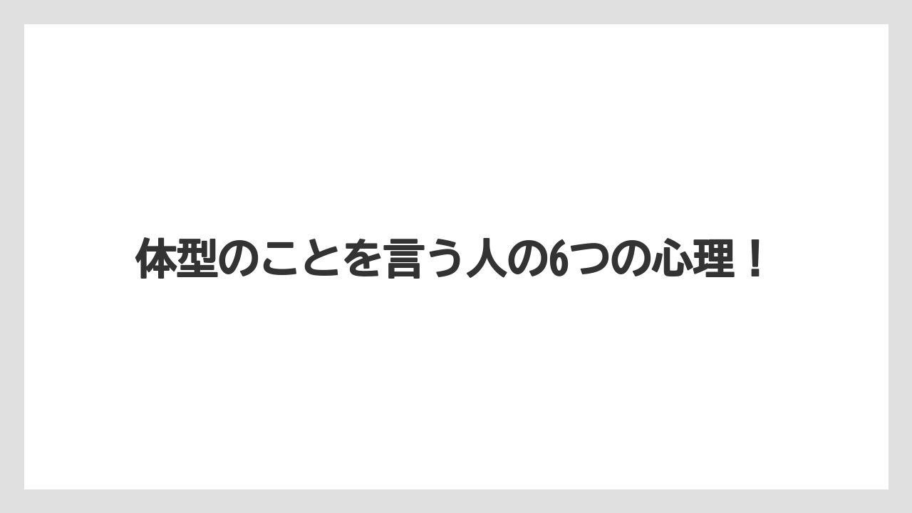 体型のことを言う人の6つの心理！