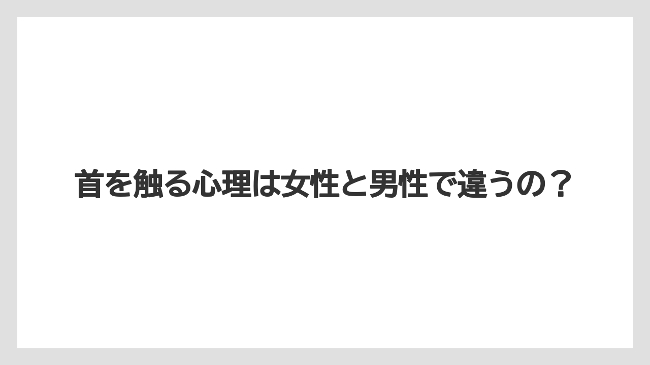 首を触る心理は女性と男性で違うの？