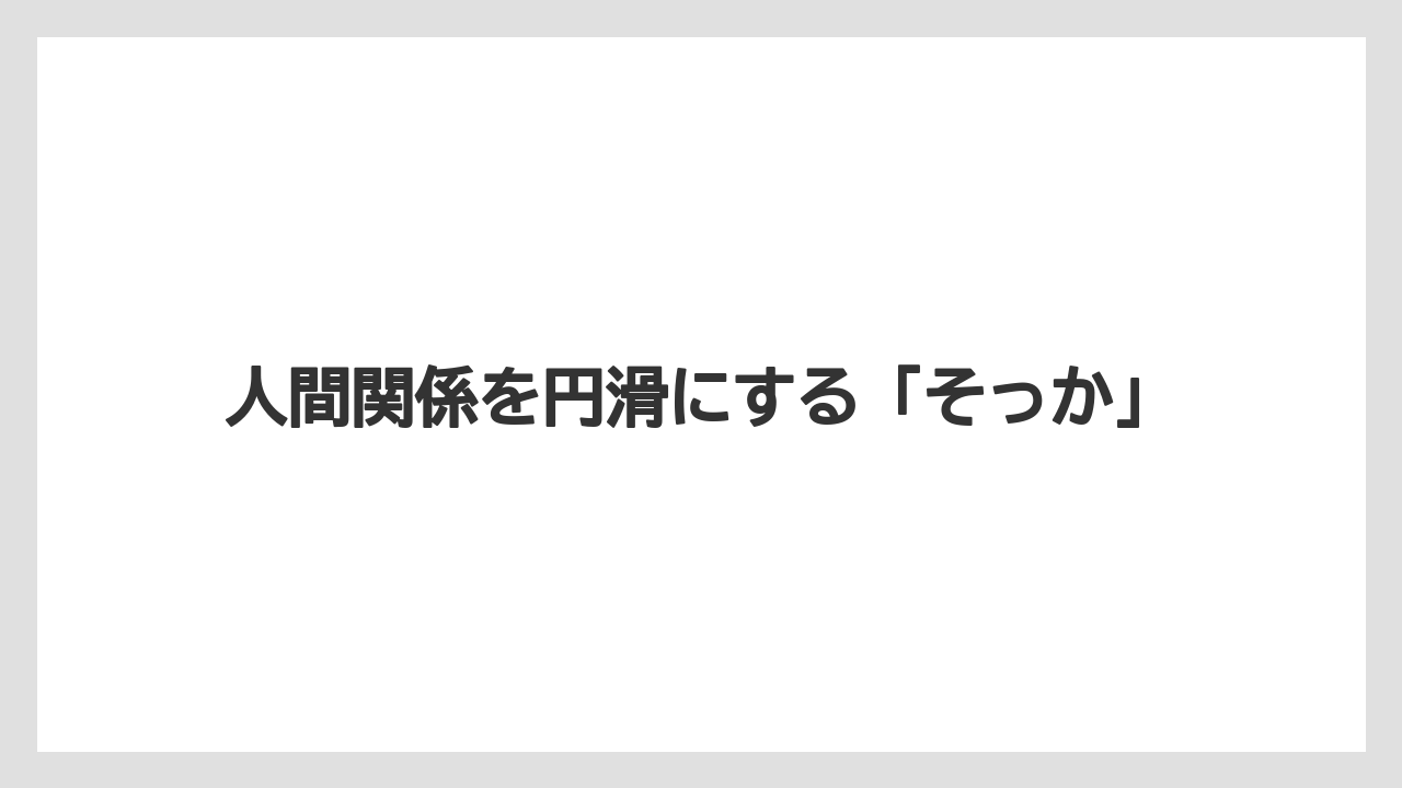 人間関係を円滑にする「そっか」