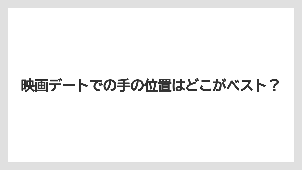 映画デートでの手の位置はどこがベスト？