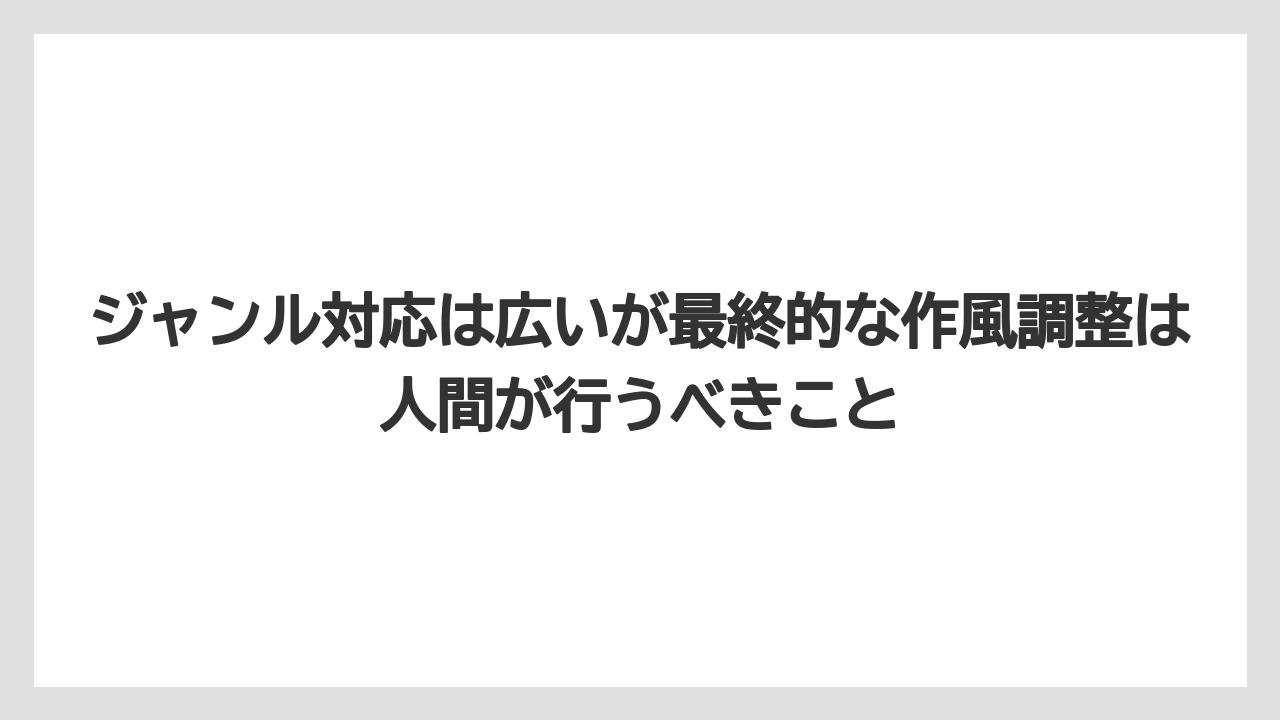 ジャンル対応は広いが最終的な作風調整は人間が行うべきこと