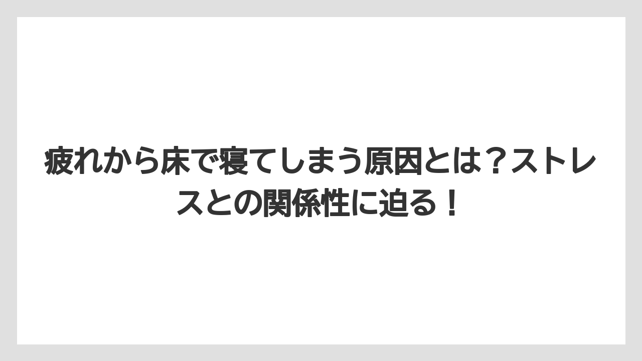 疲れから床で寝てしまう原因とは？ストレスとの関係性に迫る！