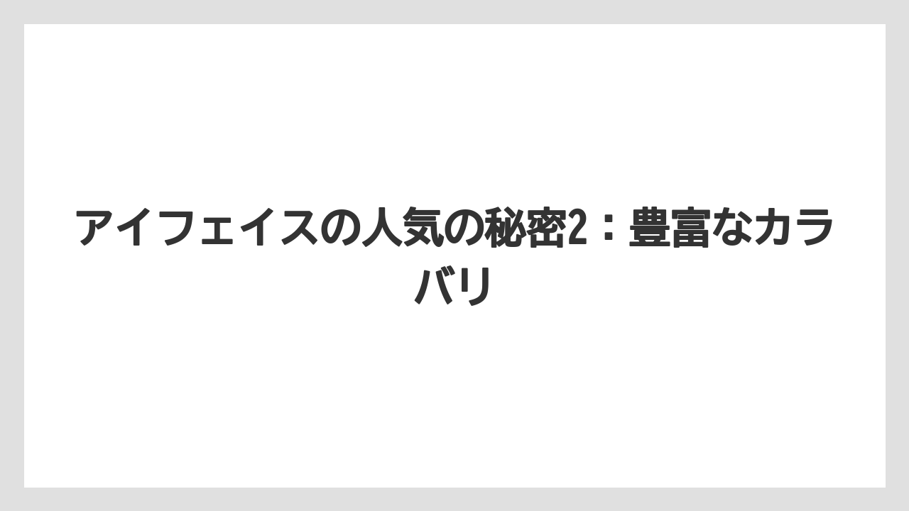 アイフェイスの人気の秘密2：豊富なカラバリ