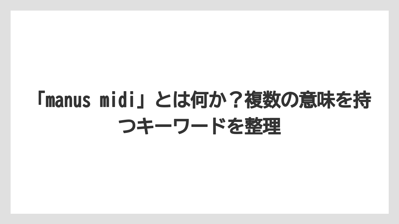 「manus midi」とは何か？複数の意味を持つキーワードを整理
