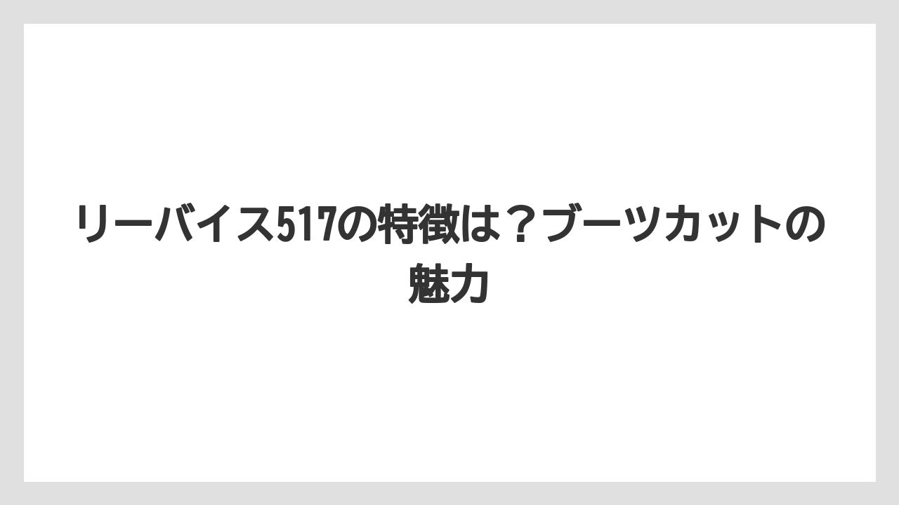 リーバイス517の特徴は？ブーツカットの魅力