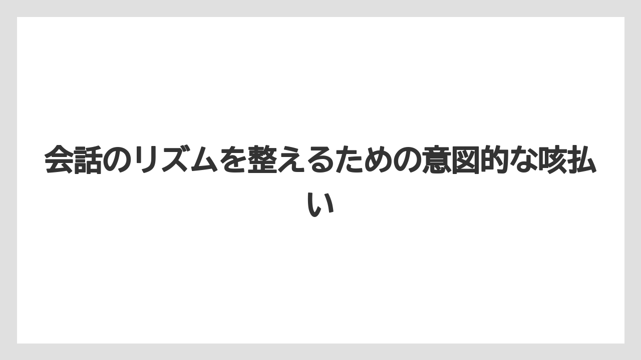 会話のリズムを整えるための意図的な咳払い