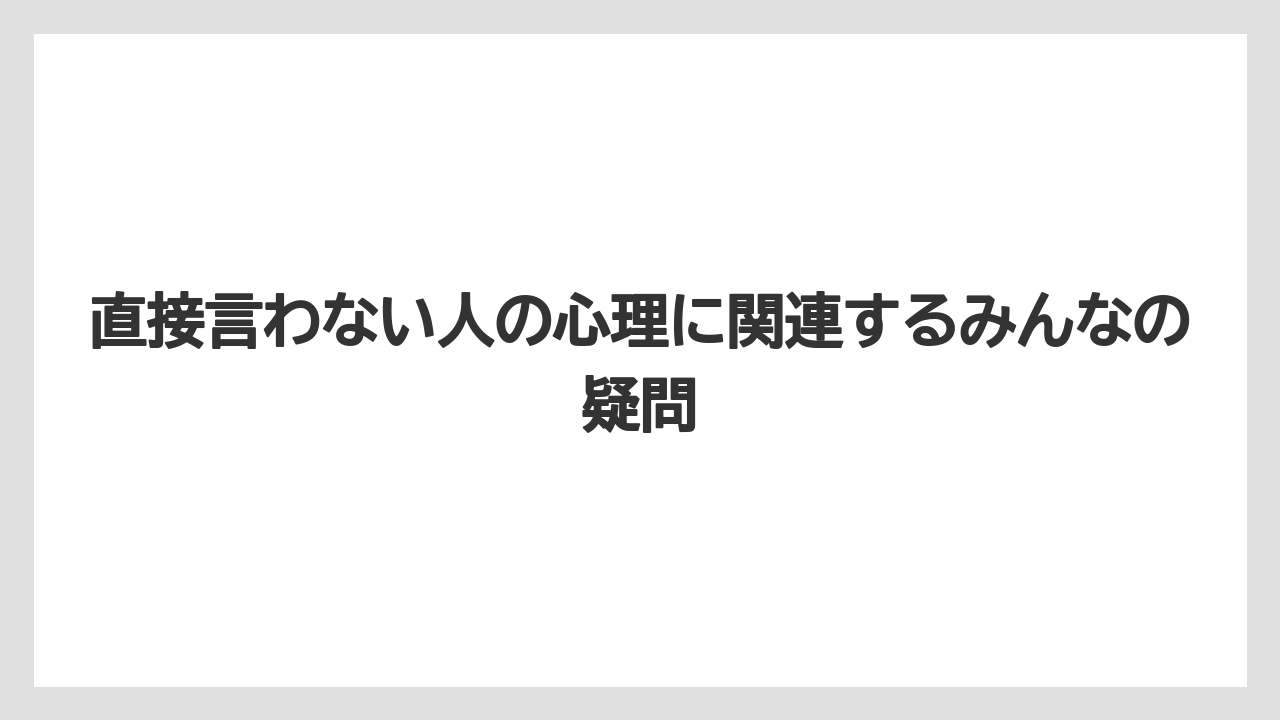 直接言わない人の心理に関連するみんなの疑問