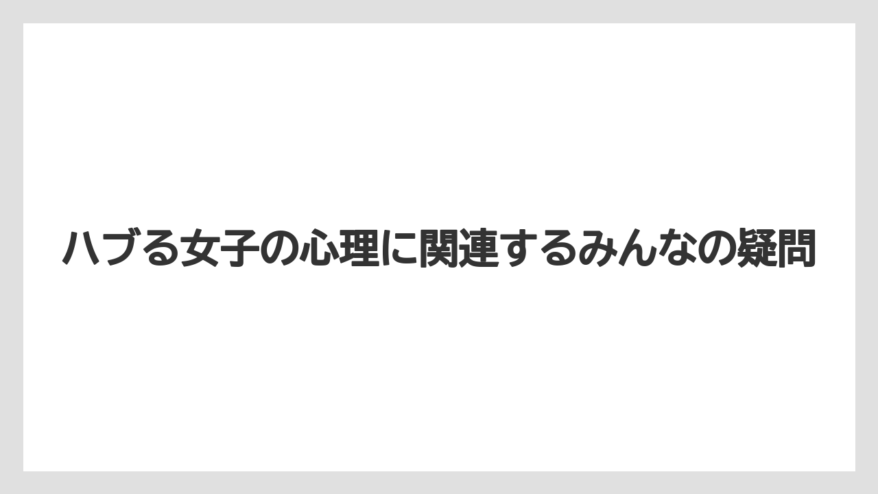 ハブる女子の心理に関連するみんなの疑問