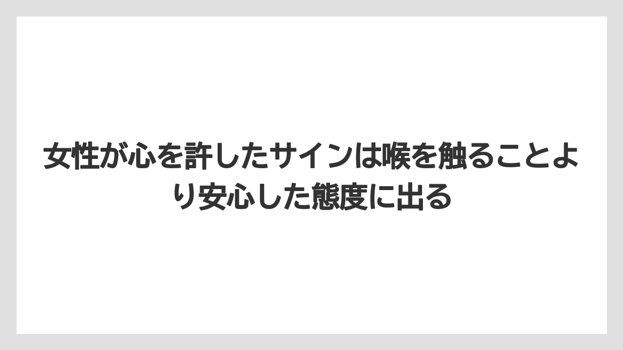 女性が心を許したサインは喉を触ることより安心した態度に出る