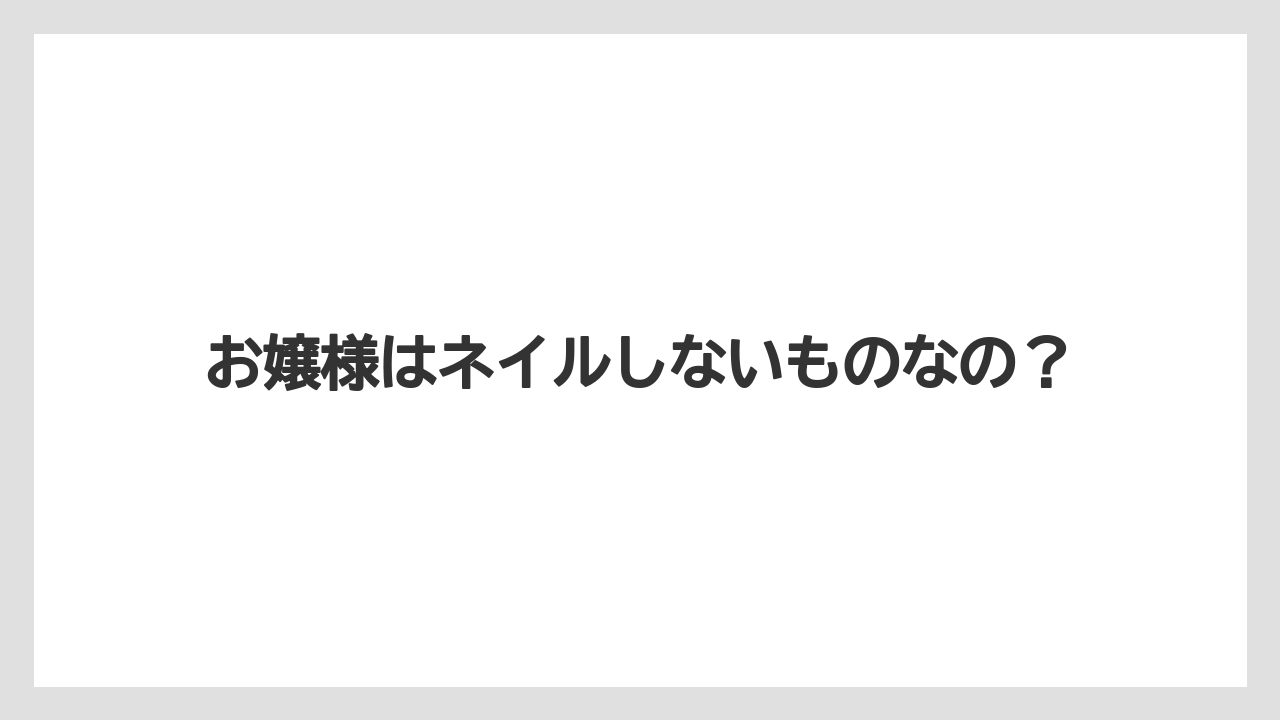お嬢様はネイルしないものなの?