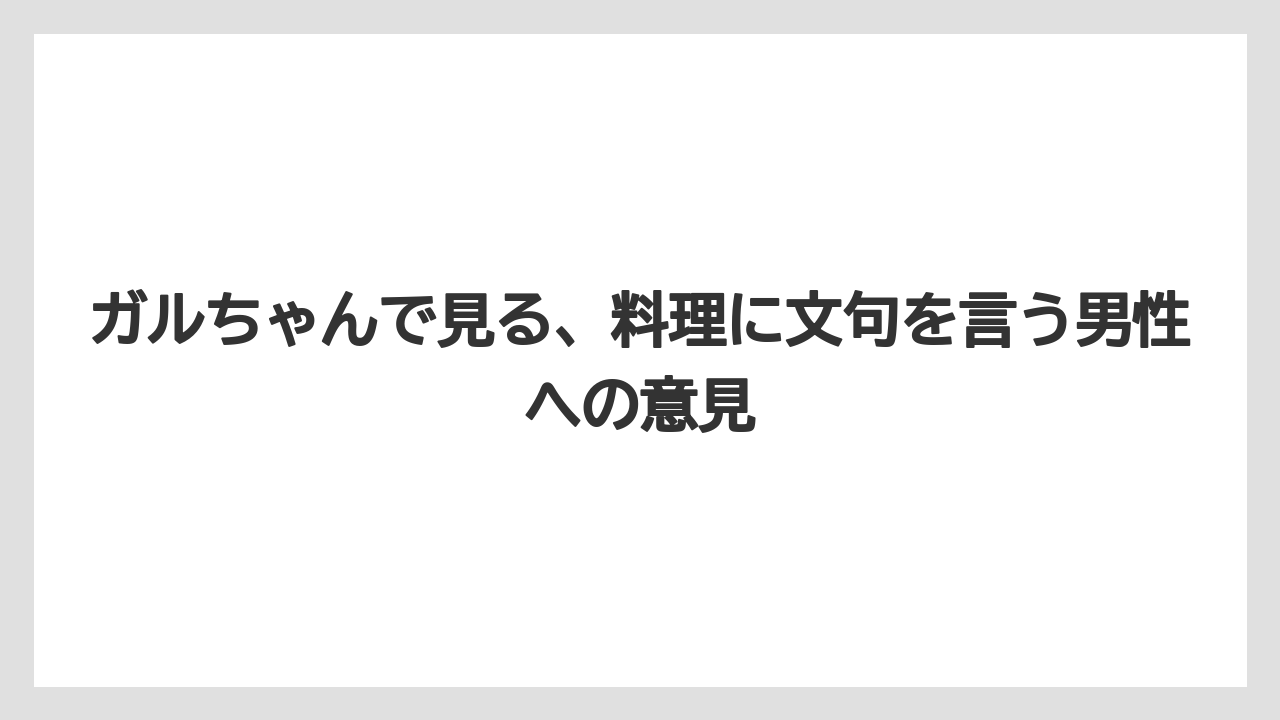 ガルちゃんで見る、料理に文句を言う男性への意見