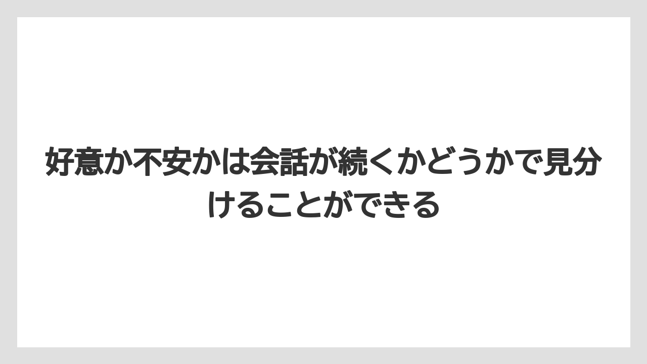 好意か不安かは会話が続くかどうかで見分けることができる