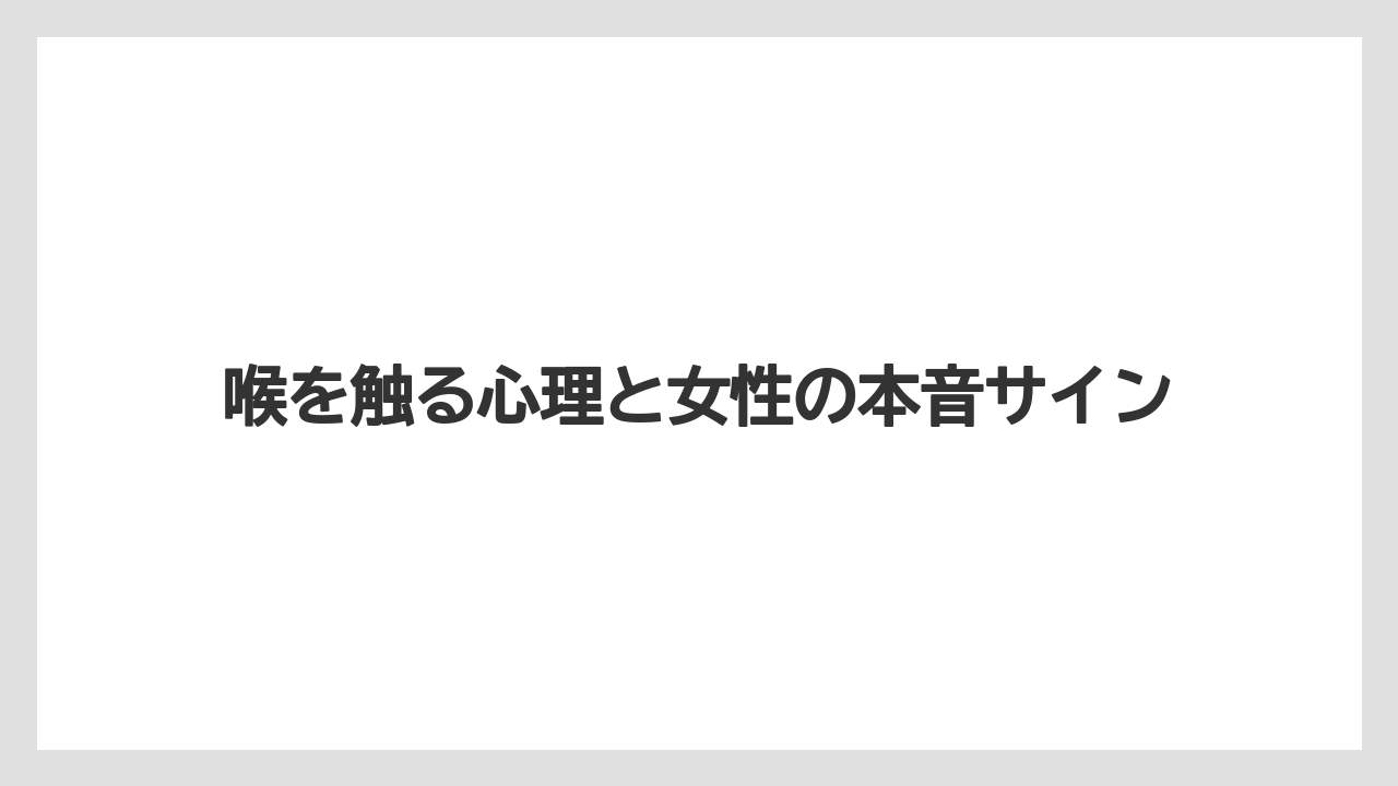喉を触る心理と女性の本音サイン