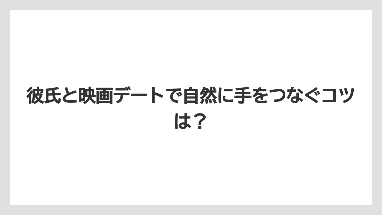 彼氏と映画デートで自然に手をつなぐコツは？