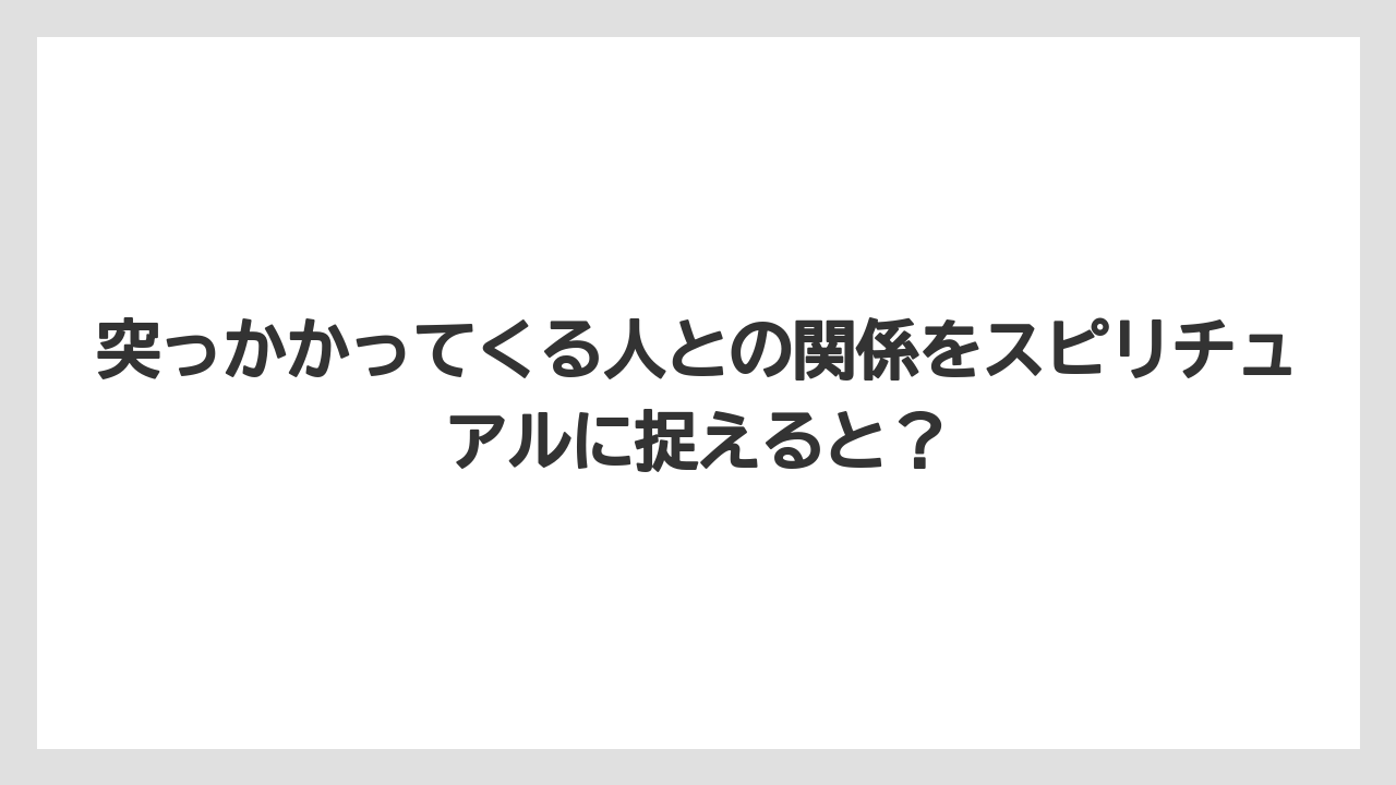 突っかかってくる人との関係をスピリチュアルに捉えると？